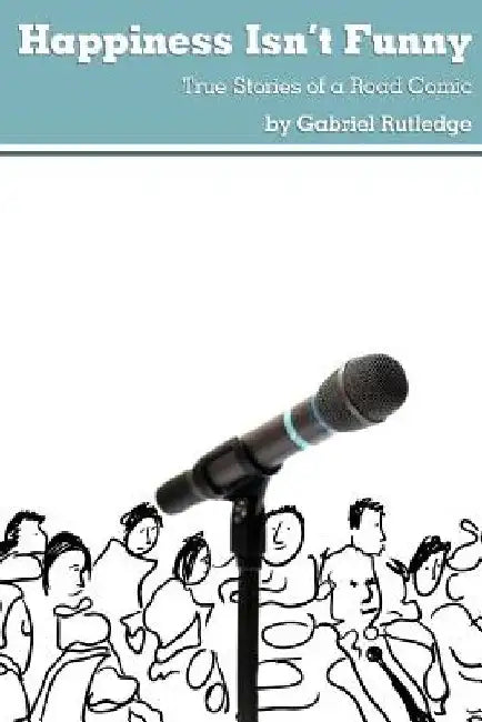 Happiness Isn't Funny: True Stories of a Road Comic by Eric Trautmann