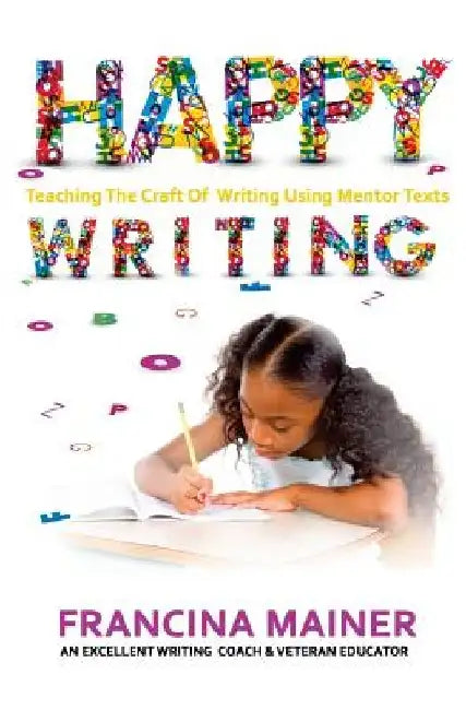 Happy Writing: Teaching the Craft of Writing Using Mentor Text by Francina Mainer