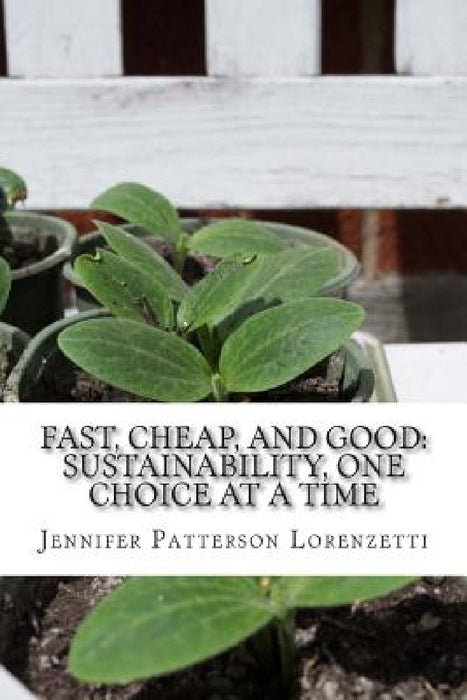 Fast, Cheap, and Good: Sustainability, One Choice at a Time by Jennifer Patterson Lorenzetti