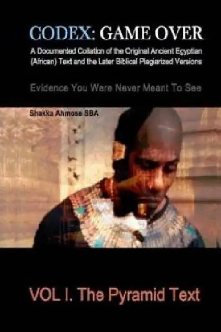 Codex: Game Over: A Documented Collation of the Original Ancient Egyptian (African) Text and the Later Biblical Plagiarized V by Shakka Ahmose Sba