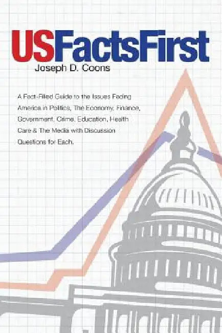 USFactsFirst: A Fact-Filled Guide to the Issues Facing America in Politics, The Economy, Finance, Government, Crime, Education, Heal by Joseph D. Coons