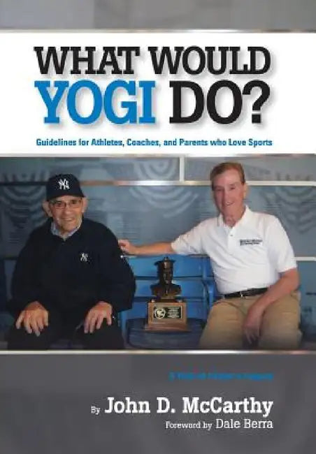 What Would Yogi Do?: Guidelines for Athletes, Coaches, and Parents Who Love Sports by John D. McCarthy, Dale Berra, Swinton Stephen