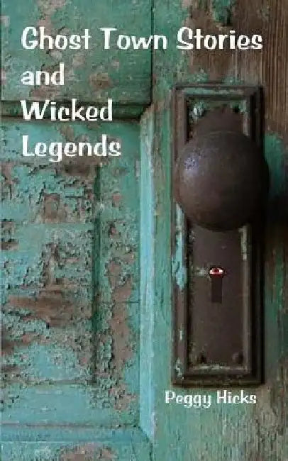 Ghost Town Stories and Wicked Legends by Peggy Hicks