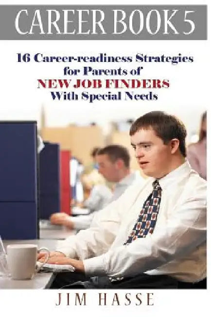 Career Book 5: 16 Career-readiness Strategies for Parents of New Job Finders With Special Needs by Jim Hasse
