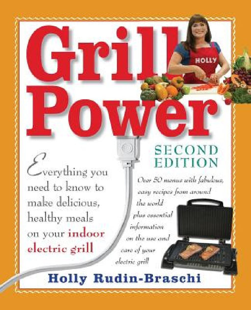 Grill Power: Second Edition: Everything you need to know to make delicious, healthy meals on your indoor electric grill by Holly Rudin-Braschi