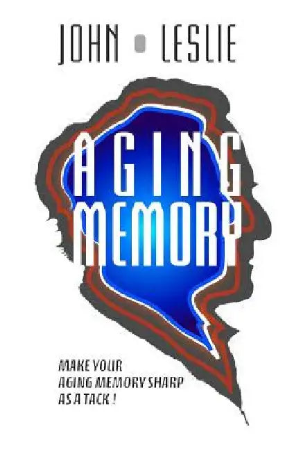 Aging Memory: Make Your Aging Memory Sharp as a Tack! by John Leslie