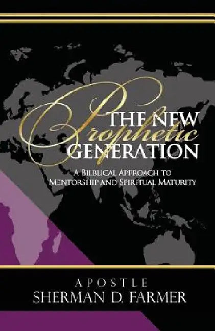 The New Prophetic Generation: A Bilblical Approach To Mentorship and Spiritual Maturity by Sherman D. Farmer