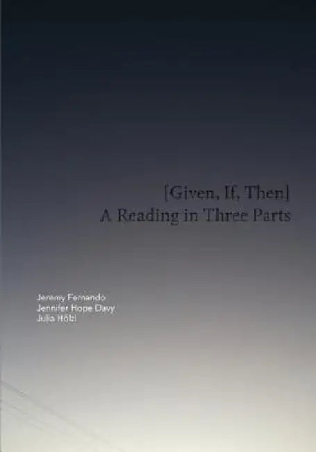 [Given, If, Then]: A Reading in Three Parts by Jennifer Hope Davy