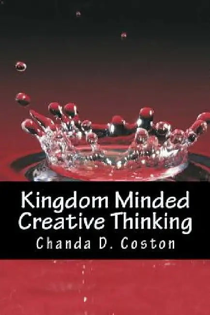 Kingdom Minded, CreativeThinking: Bringing Your Vision into Manifestation by Chanda D. Coston
