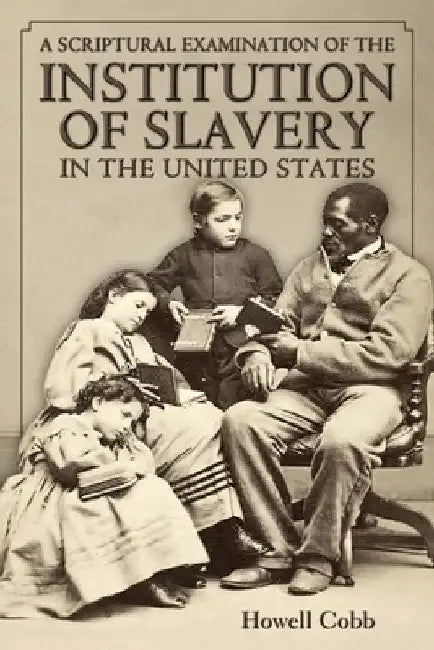 A Scriptural Examination of the Institute of Slavery in the United States: With Its Objects and Purposes by Howell Cobb