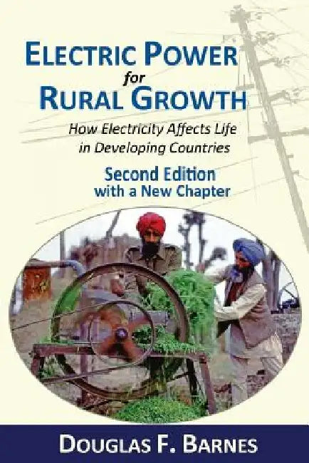 Electric Power for Rural Growth: How Electricity Affects Rural Life in Developing Countries by Douglas F. Barnes