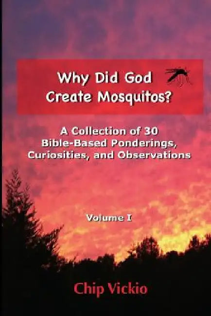 Why Did God Create Mosquitos?: A Collection of 30 Bible-Based Ponderings, Curiosities, And Observations by Chip Vickio