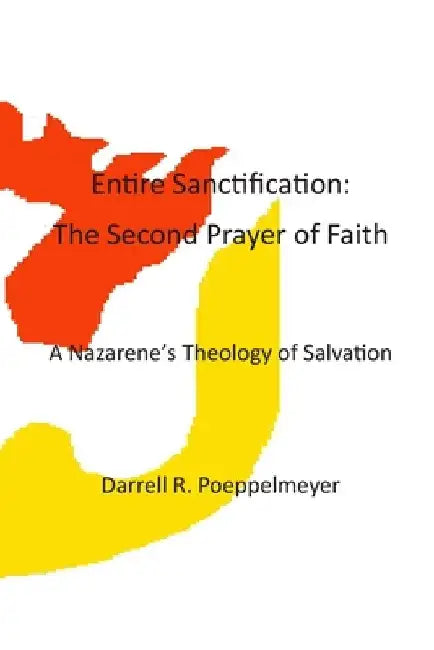 Entire Sanctification: The Second Prayer of Faith: A Nazarene's Theology of Christian Salvation by Darrell Robert Poeppelmeyer