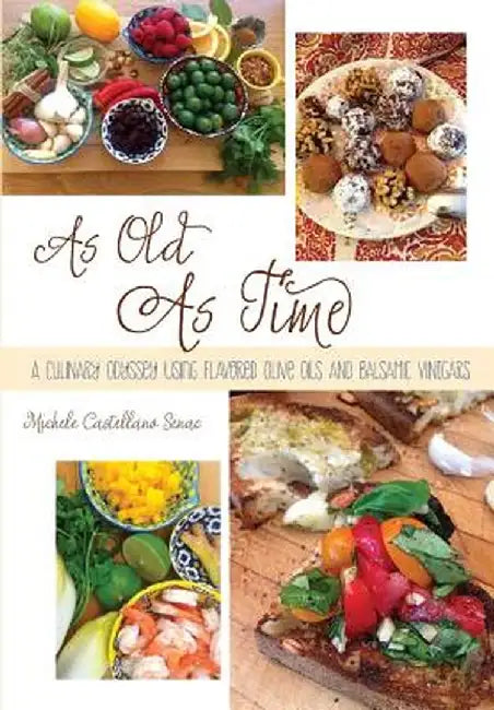 As Old as Time: A Culinary Odyssey Using Flavored Olive Oils and Balsamic Vinegars by Michele Castellano Senac