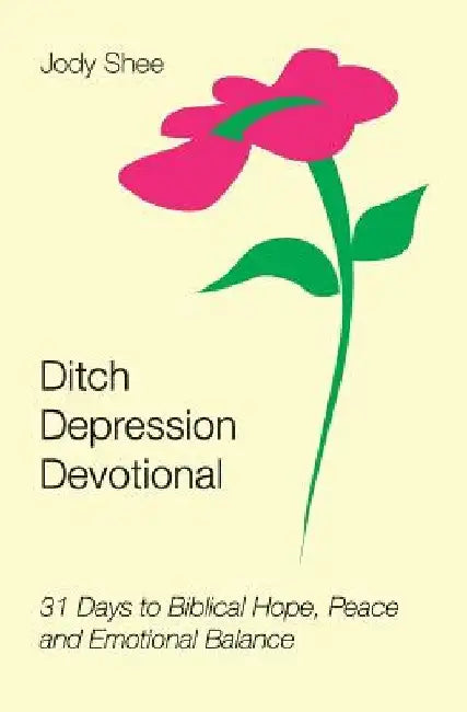 Ditch Depression Devotional: 31 Days to Biblical Hope, Peace and Emotional Balance by Jody Shee
