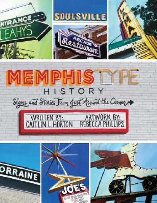 Memphis Type History: Signs and Stories from Just Around the Corner by Caitlin L. Horton, Rebecca L. Phillips