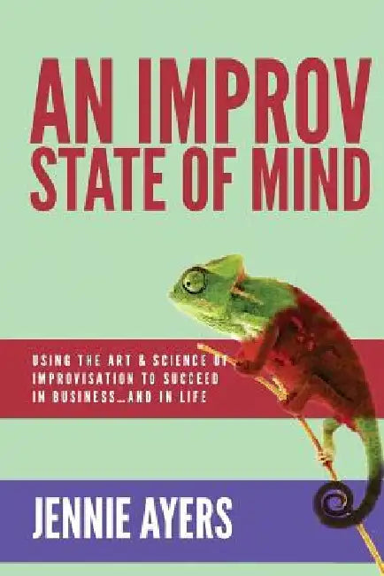 An Improv State of Mind: Using the Art and Science of Improvisation to Succeed at Work...and at Life by Jennie Ayers