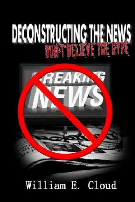 Deconstructing the News: Don't Believe the Hype by William Eric Cloud