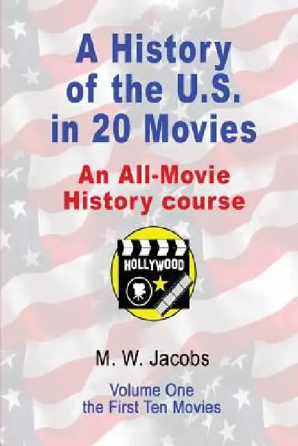 A History of the U.S. in 20 Movies: an All-Movie History Course by M. W. Jacobs