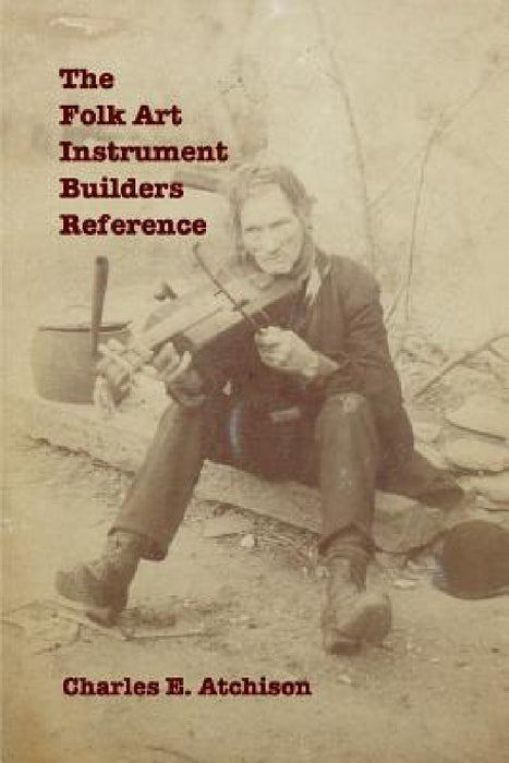 The Folk Art Instrument Builders Reference by Charles Atchison