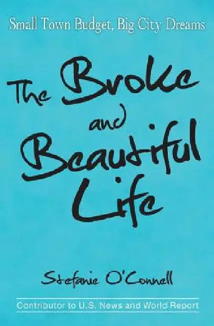 The Broke and Beautiful Life: Small Town Budget, Big City Dreams by Stefanie O'Connell