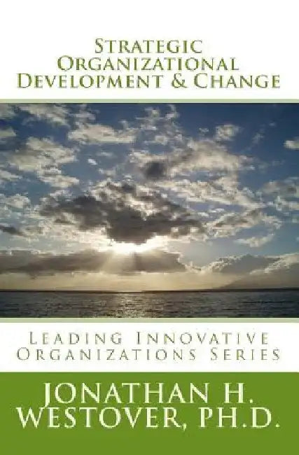 Strategic Organizational Development and Change by Jonathan H. Westover Ph. D.