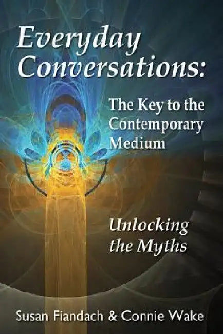 Everyday Conversations: The Key to the Contemporary Medium: Unlocking the Myths by Connie Wake