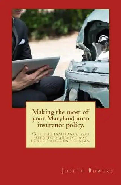 Making the most of your Maryland auto insurance policy.: Get the insurance you need to maximize any future accident claims. by Jobeth R. Bowers Esq