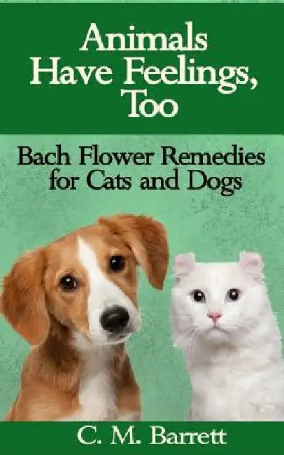Animals Have Feelings, Too: Bach Flower Remedies for Cats and Dogs by C. M. Barrett