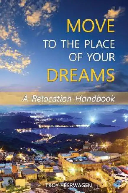 Move to the Place of Your Dreams: A Relocation Handbook by Troy Heerwagen