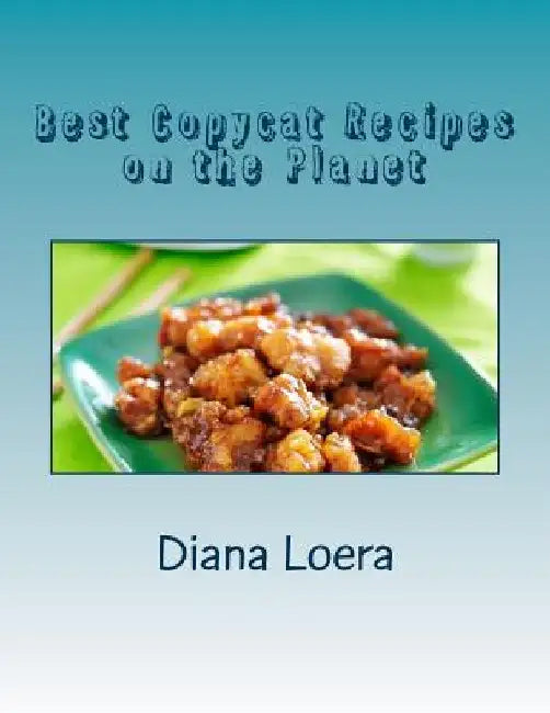 Best Copycat Recipes on the Planet by Diana Loera
