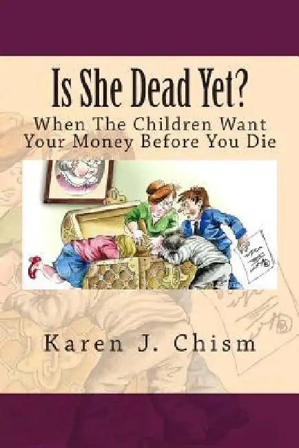Is She Dead Yet?: When The Children Want Your Money Before You Die by Karen J. Chism