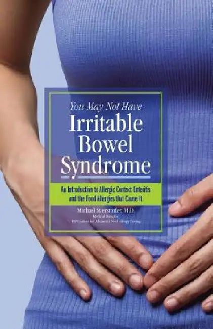 You May Not Have Irritable Bowel Syndrome: An Introduction to Allergic Contact Enteritis and the Food Allergies that Cause It by Michael Stierstorfer M. D.
