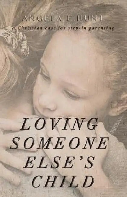 Loving Someone Else's Child: A Christian Case for Step-in Parenting by Angela Hunt