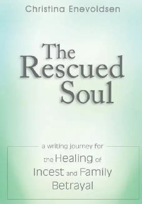 The Rescued Soul: The Writing Journey for the Healing of Incest and Family Betrayal by Christina Enevoldsen