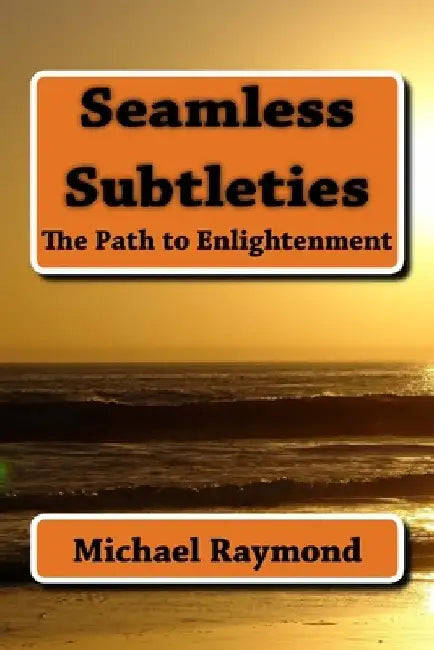 Seamless Subtleties: The Path to Enlightenment by Michael Raymond
