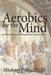 Aerobics for the Mind: Practical Exercises in Philosophy That Anybody Can Do by Michael Potts