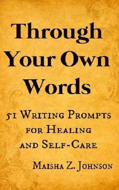 Through Your Own Words: 51 Writing Prompts for Healing and Self-Care by Maisha Z. Johnson