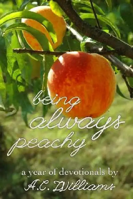 Being Always Peachy: A Year of Devotionals by A. C. Williams