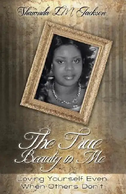 The True Beauty in Me: Loving Yourself Even When Others Don't by Shawnda LM Jackson