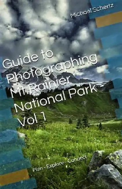 Guide to Photographing in Mt.Rainier National Park - Volume 1: Plan - Explore - Connect by Michael Schertz