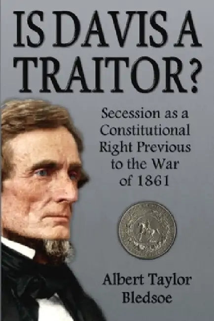 Is Davis a Traitor?: Secession as a Constitutional Right Previous to the War of 1861 by Albert Taylor Bledsoe