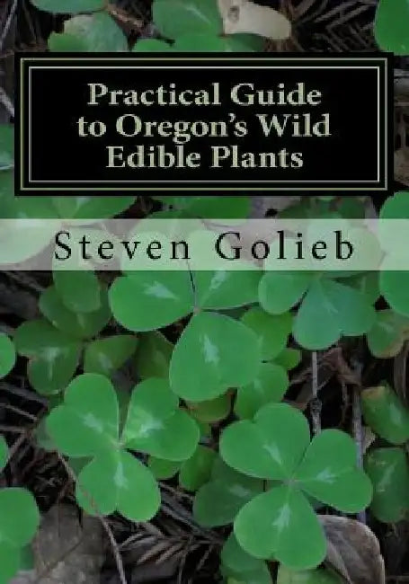 Practical Guide to Oregon's Wild Edible Plants: A Survival Guide by Steven C. Golieb