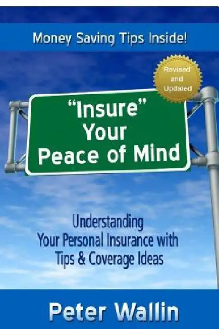 Insure Your Peace of Mind: Understanding Your Personal Insurance With Tips & Coverage Ideas by Peter Wallin