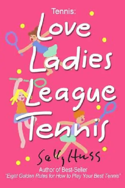 Tennis: LOVE LADIES LEAGUE TENNIS: (Delightful Insights and Instruction on Ladies Doubles Play, Strategies, and Fun) by Sally Huss