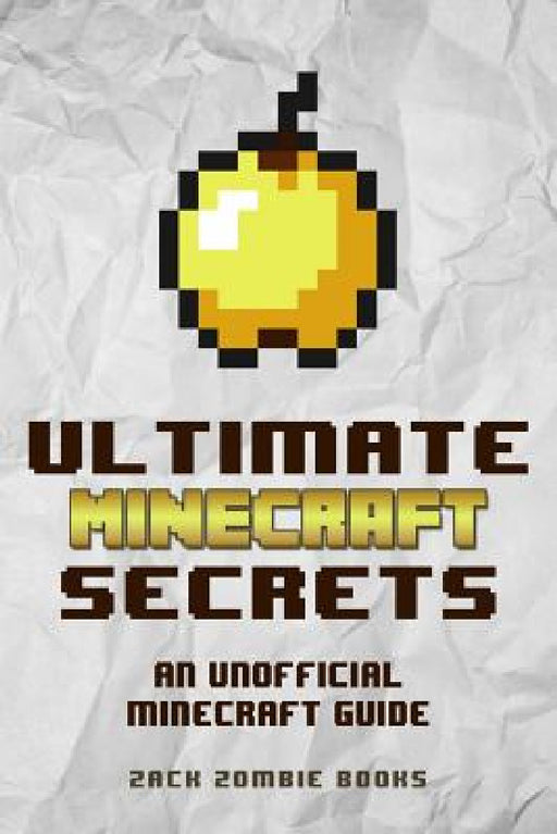 Ultimate Minecraft Secrets: An Unofficial Guide to Minecraft Tips, Tricks and Hints You May Not Know by Zack Zombie Books