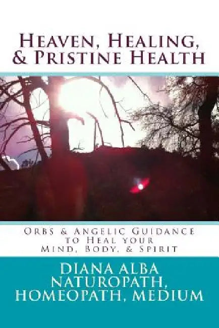 Heaven, Healing, & Pristine Health: Orbs & Angelic Guidance to Heal Your Mind, Body, & Spirit by Diana L. Alba