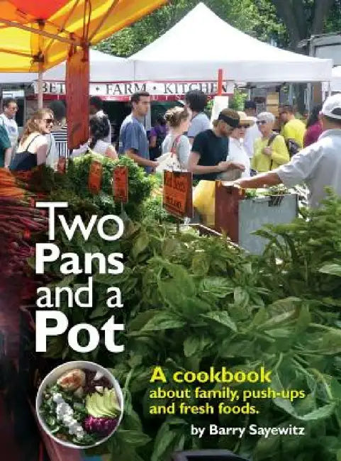 Two Pans and a Pot: A cookbook about family, push-ups and fresh foods. by Sayewitz Barry