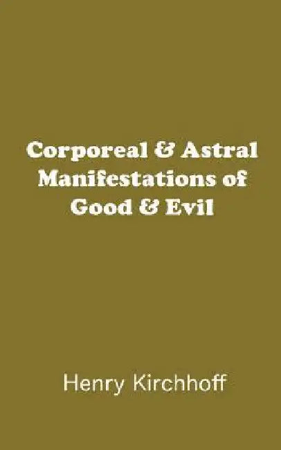 Corporeal & Astral Manifestations of Good & Evil by Henry Kirchhoff