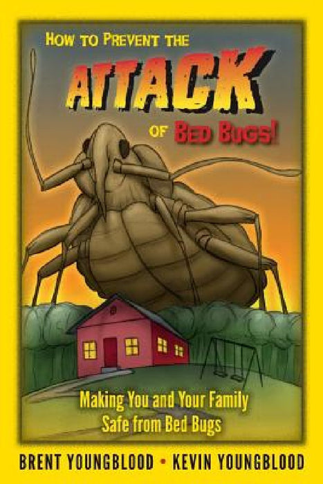 How to Prevent the Attack of Bed Bugs!: Making You and Your Family Safe from Bed Bugs by Kevin Youngblood